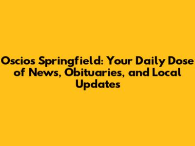 Oscios Springfield: Your Daily Dose of News, Obituaries, and Local Updates