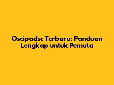 Oscipadsc Terbaru: Panduan Lengkap untuk Pemula