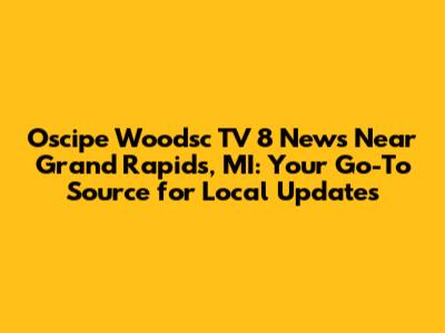 Oscipe Woodsc TV 8 News Near Grand Rapids, MI: Your Go-To Source for Local Updates