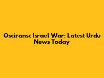 Osciransc Israel War: Latest Urdu News Today
