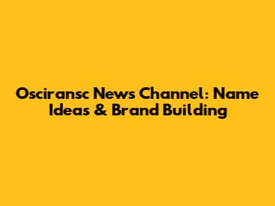 Osciransc News Channel: Name Ideas & Brand Building