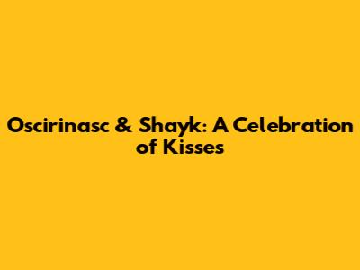 Oscirinasc & Shayk: A Celebration of Kisses