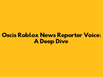 Oscis' Roblox News Reporter Voice: A Deep Dive