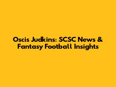 Oscis Judkins: SCSC News & Fantasy Football Insights