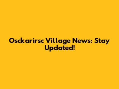 Osckarirsc Village News: Stay Updated!