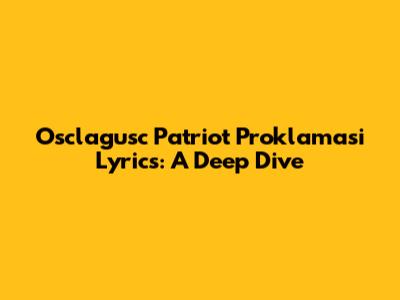 Osclagusc Patriot Proklamasi Lyrics: A Deep Dive