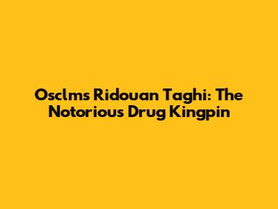 Osclms Ridouan Taghi: The Notorious Drug Kingpin