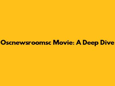 Oscnewsroomsc Movie: A Deep Dive
