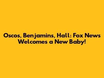 Osco's, Benjamin's, Hall: Fox News Welcomes a New Baby!