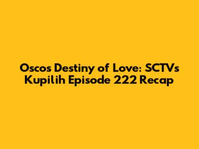 Osco's Destiny of Love: SCTV's Kupilih Episode 222 Recap
