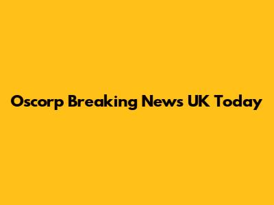 Oscorp Breaking News UK Today