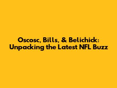 Oscosc, Bills, & Belichick: Unpacking the Latest NFL Buzz