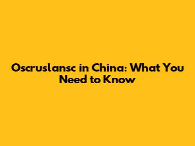 Oscruslansc in China: What You Need to Know