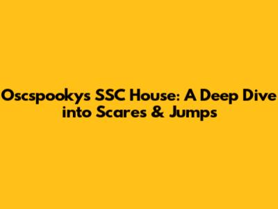 Oscspooky's SSC House: A Deep Dive into Scares & Jumps