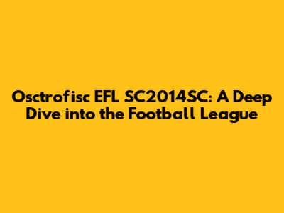 Osctrofisc EFL SC2014SC: A Deep Dive into the Football League