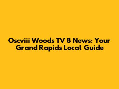 Oscviii Woods TV 8 News: Your Grand Rapids Local Guide