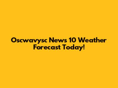 Oscwavysc News 10 Weather Forecast Today!
