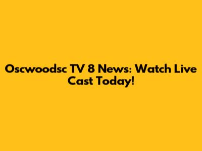 Oscwoodsc TV 8 News: Watch Live Cast Today!