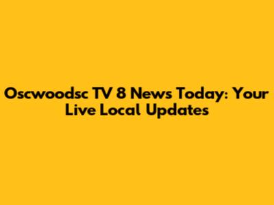 Oscwoodsc TV 8 News Today: Your Live Local Updates