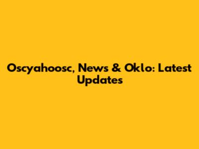 Oscyahoosc, News & Oklo: Latest Updates