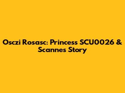 Osczi Rosasc: Princess SCU0026 & Scanne's Story