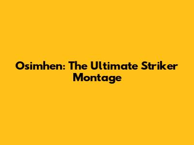 Osimhen: The Ultimate Striker Montage
