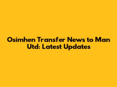 Osimhen Transfer News to Man Utd: Latest Updates