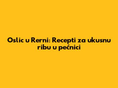 Oslic u Rerni: Recepti za ukusnu ribu u pećnici