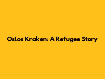 Oslo's Kraken: A Refugee Story