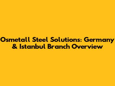 Osmetall Steel Solutions: Germany & Istanbul Branch Overview
