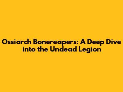 Ossiarch Bonereapers: A Deep Dive into the Undead Legion