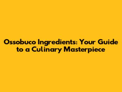Ossobuco Ingredients: Your Guide to a Culinary Masterpiece