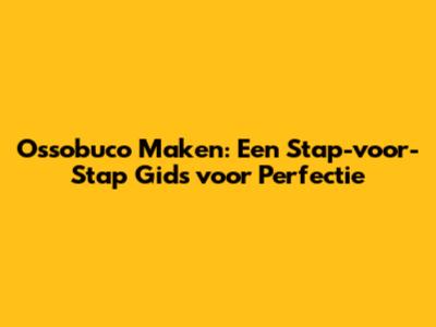 Ossobuco Maken: Een Stap-voor-Stap Gids voor Perfectie