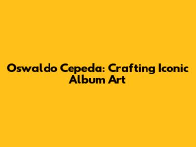 Oswaldo Cepeda: Crafting Iconic Album Art