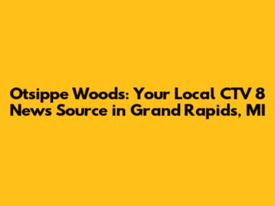 Otsippe Woods: Your Local CTV 8 News Source in Grand Rapids, MI