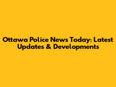 Ottawa Police News Today: Latest Updates & Developments