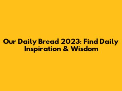Our Daily Bread 2023: Find Daily Inspiration & Wisdom