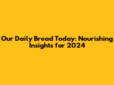 Our Daily Bread Today: Nourishing Insights for 2024