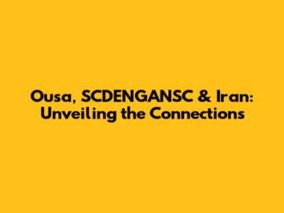 Ousa, SCDENGANSC & Iran: Unveiling the Connections