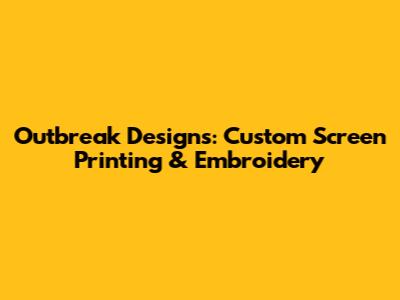Outbreak Designs: Custom Screen Printing & Embroidery