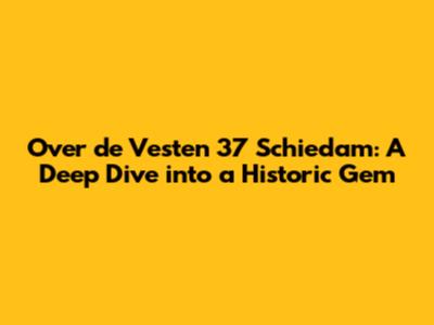 Over de Vesten 37 Schiedam: A Deep Dive into a Historic Gem