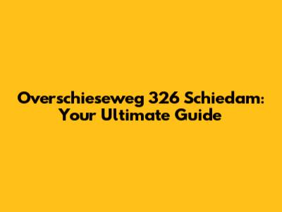 Overschieseweg 326 Schiedam: Your Ultimate Guide