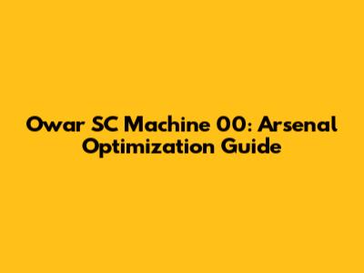 Owar SC Machine 00: Arsenal Optimization Guide