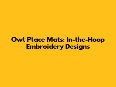 Owl Place Mats: In-the-Hoop Embroidery Designs
