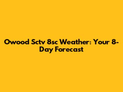 Owood Sctv 8sc Weather: Your 8-Day Forecast