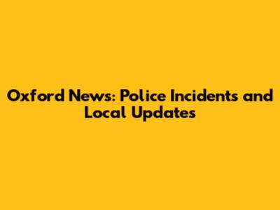 Oxford News: Police Incidents and Local Updates