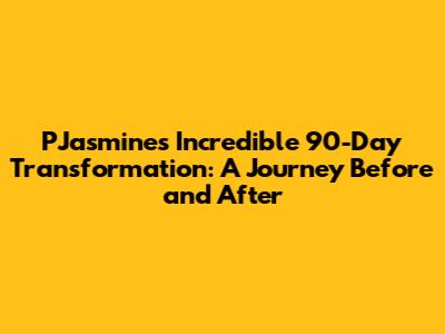 P'Jasmine's Incredible 90-Day Transformation: A Journey Before and After
