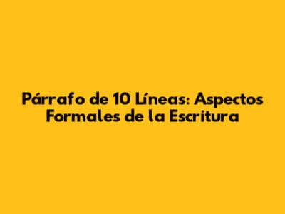 Párrafo de 10 Líneas: Aspectos Formales de la Escritura