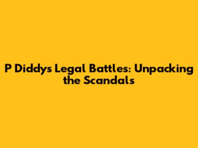 P Diddy's Legal Battles: Unpacking the Scandals