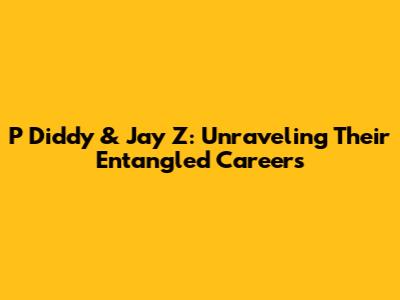 P Diddy & Jay Z: Unraveling Their Entangled Careers